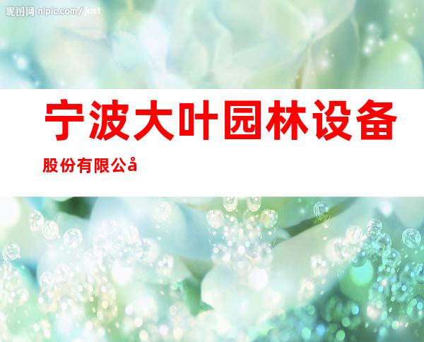 宁波大叶园林设备股份有限公司